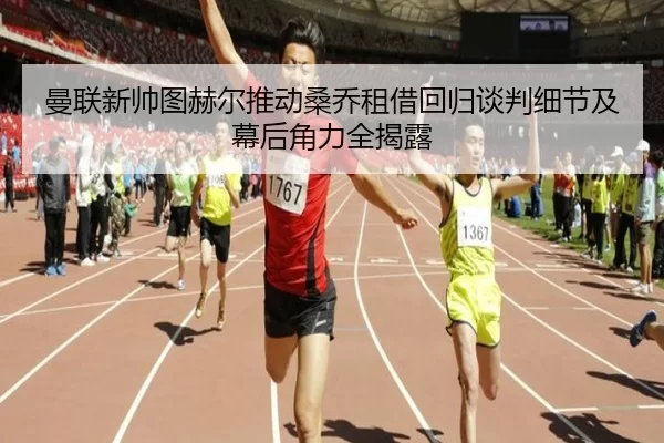 曼联新帅图赫尔推动桑乔租借回归谈判细节及幕后角力全揭露
