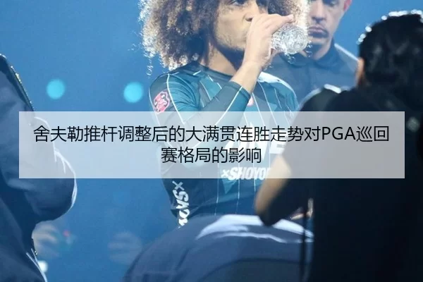舍夫勒推杆调整后的大满贯连胜走势对PGA巡回赛格局的影响