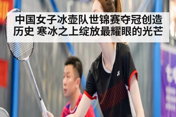 中国女子冰壶队世锦赛夺冠创造历史 寒冰之上绽放最耀眼的光芒