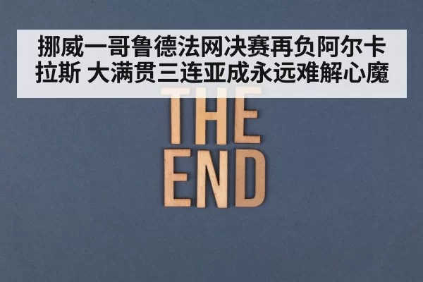 挪威一哥鲁德法网决赛再负阿尔卡拉斯 大满贯三连亚成永远难解心魔