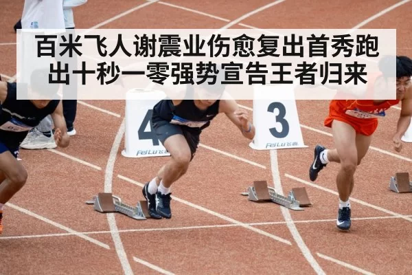 百米飞人谢震业伤愈复出首秀跑出十秒一零强势宣告王者归来