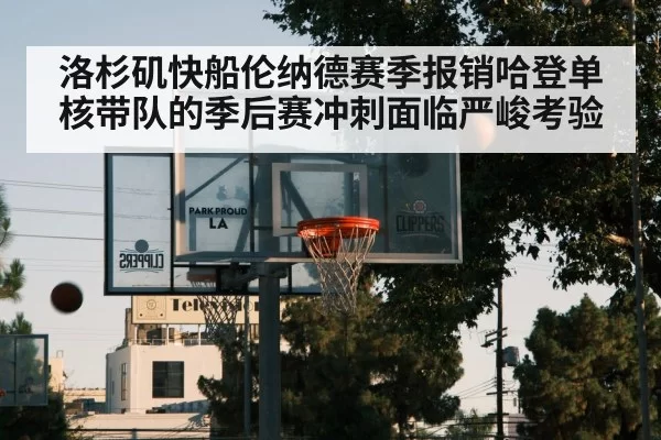 洛杉矶快船伦纳德赛季报销哈登单核带队的季后赛冲刺面临严峻考验