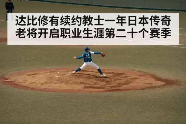 达比修有续约教士一年日本传奇老将开启职业生涯第二十个赛季