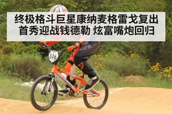 终极格斗巨星康纳麦格雷戈复出首秀迎战钱德勒 炫富嘴炮回归