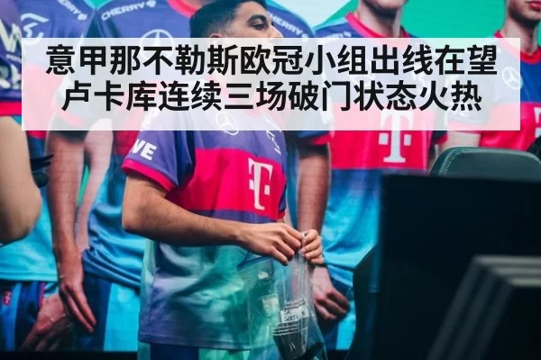 意甲那不勒斯欧冠小组出线在望 卢卡库连续三场破门状态火热