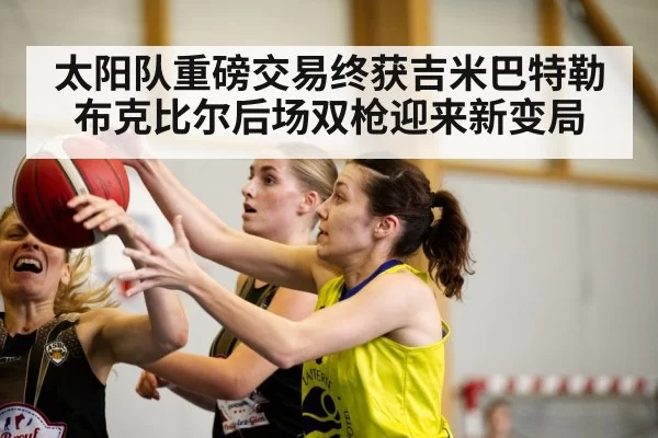 太阳队重磅交易终获吉米巴特勒 布克比尔后场双枪迎来新变局