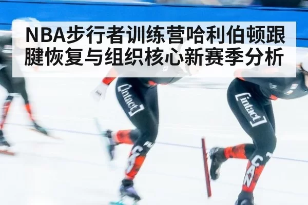 NBA步行者训练营哈利伯顿跟腱恢复与组织核心新赛季分析