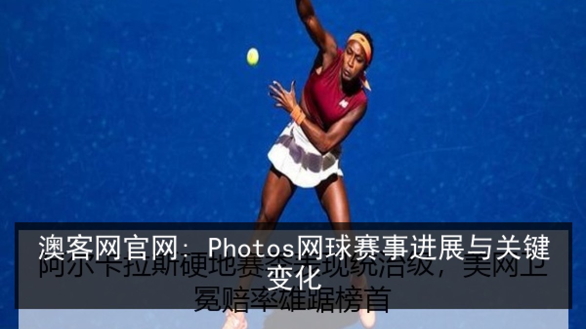 澳客网官网: Photos网球赛事进展与关键变化