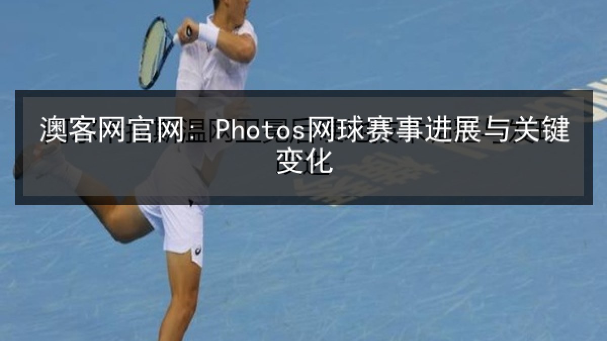 澳客网官网: Photos网球赛事进展与关键变化